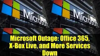 Microsoft Outage: Office 365, X-Box Live, and More Services Down