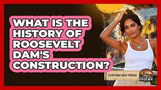 What Is The History Of Roosevelt Dam's Construction?