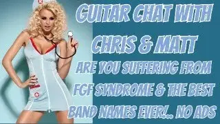 Guitar Chat With Chris & Matt... Are You Suffering From FGF Syndrome & The Best Band Names Ever!