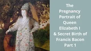 Part 1 The Pregnancy Portrait of Elizabeth I and Secret Birth of Francis Bacon Author of Shakespeare