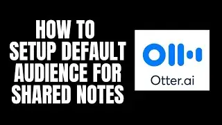 How To Setup Default Audience For Shared Notes Otter.ai Tutorials