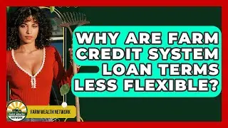 Why Are Farm Credit System Loan Terms Less Flexible? - Farm Wealth Network