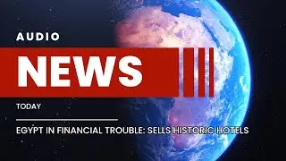 Egypt In Financial Trouble: Sells Historic Hotels | Audio News Today
