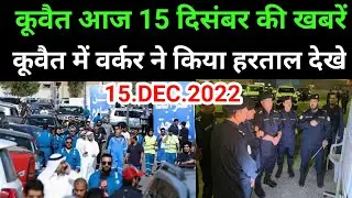 15 December 2022 Kuwait News Today update Kuwait worker strike Kuwait news today