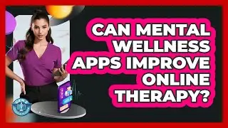 Can Mental Wellness Apps Improve Online Therapy?