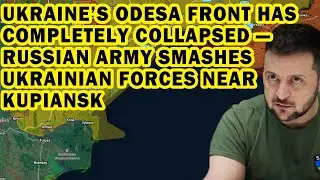 Ukraine&rsquo;s Odesa Front Has Completely Collapsed &mdash; Russian Army Smashes Ukrainian Forces Near Kupiansk