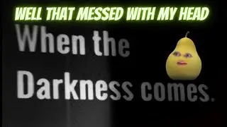 Well that messed with my head | When the Darkness comes