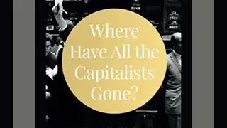Where Have All the Capitalist Gone?   Book Overview