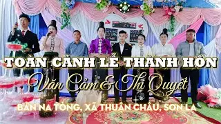 TOÀN CẢNH LỄ THÀNH HÔN VĂN CẢM  & THỊ QUYẾT, BẢN NÀ TÒNG, XÃ THUẬN CHÂU, SƠN LA