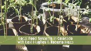 Local Food Systems in Colorado with Lexi Hughes & Roberto Meza