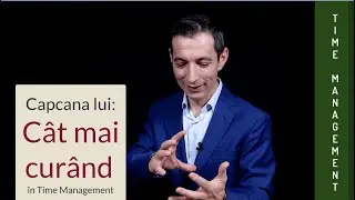 MINDSET - Time Management - De ce este gresita abordarea &rdquo;Cat mai curand&rdquo;?