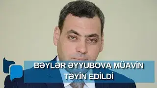 Bəylər Əyyubova yeni m&uuml;avin təyin edildi