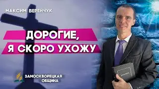ДОРОГИЕ, я скоро УХОЖУ // Максим Веренчук || Христианские проповеди АСД