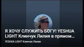 Я ХОЧУ СЛУЖИТЬ БОГУ! YESHUA  LIGHT  Клинчук Лилия  в прямом эфире!