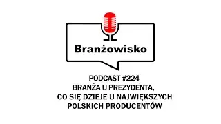 Branżowisko #224 - Branża u prezydenta. Co się dzieje u największych polskich producentów?