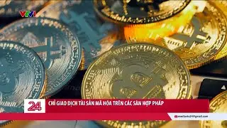 Chỉ giao dịch t&agrave;i sản m&atilde; h&oacute;a tr&ecirc;n c&aacute;c s&agrave;n hợp ph&aacute;p | VTV24