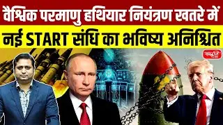 Global Nuclear Arms Control at Risk | Future of the New START Treaty Uncertain | Sanskriti IAS