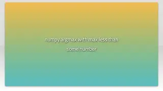 numpy argmax with max less than some number