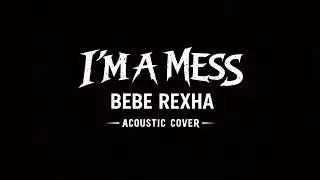 I'm A Mess - Bebe Rexha (Acoustic Cover)