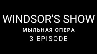 Windsor&lsquo;s Show | Мыльная опера | 3 episode