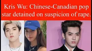 Kris Wu Chinese-Canadian pop star detained on suspicion of rape. | Kris Wu pop Star | Kris Wu