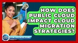 How Does Public Cloud Impact Cloud Migration Strategies? - Internet Infrastructure Explained
