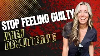 Stop Feeling Guilty When Decluttering