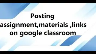 Posting assignment |materials |links on google classroom for sharing with students