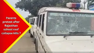 Jhalawar: Parents vandalize police vehicle after 7 students killed in Rajasthan school roof collapse