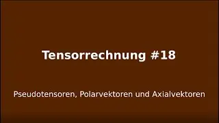 Pseudotensoren, Polarvektoren und Axialvektoren, Tensorrechnung #18