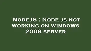 NodeJS : Node js not working on windows 2008 server