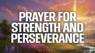 A Prayer for Strength and Perseverance | Trusting God Through Life&rsquo;s Challenges