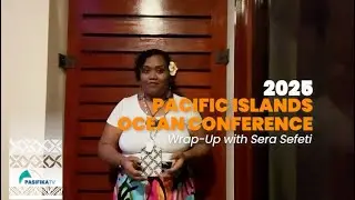 2025 Pacific Islands Ocean Conference Wrap up with Sera Sefeti