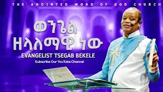 ወንጌል ዘላለማዊ ነው Evangelist Tsegab Bekele Amazing teaching 2025