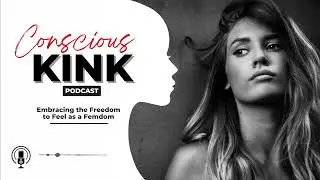 Принятие свободы чувств как фемдом | Подкаст Conscious Kink с мисс Элль Икс