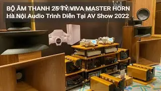 Bộ &Acirc;m Thanh 25 Tỷ Viva Master Horn H&agrave; Nội Audio Tr&igrave;nh Diễn Tại AV Show 2022