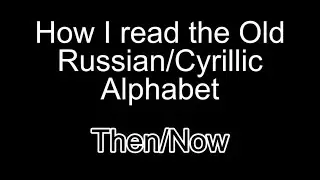 How I read the Old Russian/Cyrillic Alphabet (Then and Now)