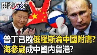 普丁已敗「俄羅斯淪中國附庸」？ 海參崴成「中國內貿港」習近平公然併吞俄國！？【關鍵時刻】20230515-4 劉寶傑 黃世聰 吳子嘉 李正皓 呂國禎 王瑞德