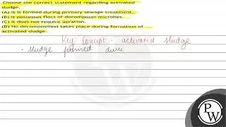 Choose the correct statement regarding activated sludge. (A) It is formed during primary sewage ...