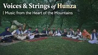 Voices & Strings of Hunza | Music from the Heart of the Mountains