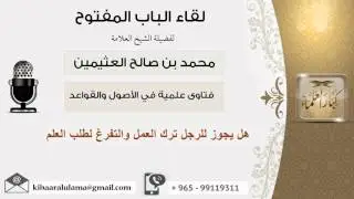 لقاء[4 من 107] هل يجوز للرجل ترك العمل والتفرغ لطلب العلم - الشيخ ابن عثيمين - مشروع كبار العلماء