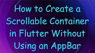 How to Create a Scrollable Container in Flutter Without Using an AppBar