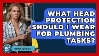 What Head Protection Should I Wear For Plumbing Tasks? - Plumbing DIY Daily