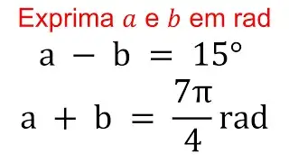 35. Exprima em radianos as medidas dos arcos a e b tais que a - b = 15&deg; e a + b = 7&pi;/4 rad.