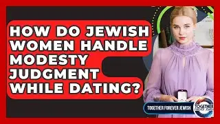 How Do Jewish Women Handle Modesty Judgment While Dating? - Together Forever Jewish