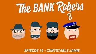 The Bank Robers - Ep 16 - Cuntstable Jamie