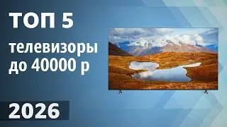 ТОП&mdash;5. Лучшие телевизоры до 40000 рублей. Рейтинг 2026 года!