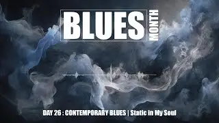 [BLUES MONTH] 🎶 DAY 26/31 : CONTEMPORARY BLUES | Static in My Soul