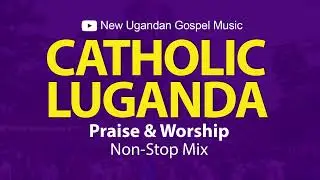 Catholic Luganda Praise & Worship NonStop Mix - New Ugandan Gospel Music