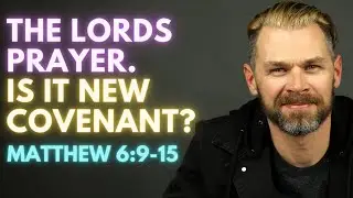 THE LORD'S PRAYER. Is it New Covenant? | MATTHEW 6:9-15